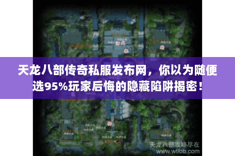 天龙八部传奇私服发布网，你以为随便选95%玩家后悔的隐藏陷阱揭密！