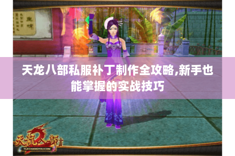 天龙八部私服补丁制作全攻略,新手也能掌握的实战技巧