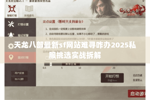 天龙八部最新sf网站难寻咋办2025私服挑选实战拆解 天龙八部最新sf网站难寻咋办2025私服挑选实战拆解