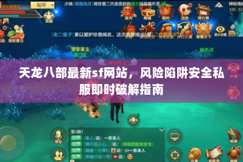 天龙八部最新sf网站，风险陷阱安全私服即时破解指南