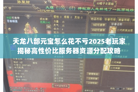 天龙八部元宝怎么花不亏2025老玩家揭秘高性价比服务器资源分配攻略 天龙八部元宝怎么花不亏2025老玩家揭秘高性价比服务器资源分配攻略