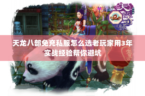 天龙八部免充私服怎么选老玩家用3年实战经验帮你避坑 天龙八部免充私服怎么选老玩家用3年实战经验帮你避坑