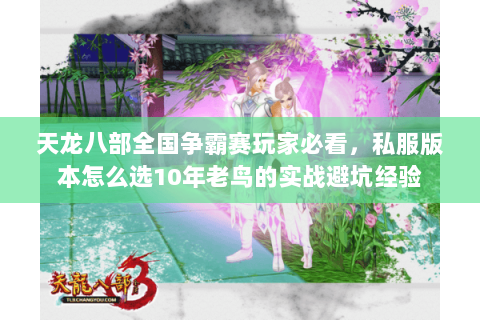 天龙八部全国争霸赛玩家必看,私服版本怎么选10年老鸟的实战避坑经验 天龙八部全国争霸赛玩家必看,私服版本怎么选10年老鸟的实战避坑经验