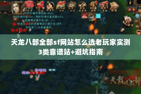 天龙八部全部sf网站怎么选老玩家实测3类靠谱站+避坑指南