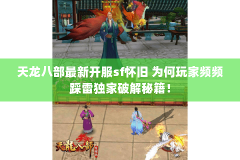 天龙八部最新开服sf怀旧 为何玩家频频踩雷独家破解秘籍！