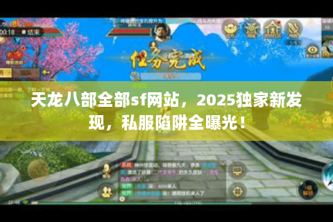 天龙八部全部sf网站,2025独家新发现,私服陷阱全曝光! 天龙八部全部sf网站,2025独家新发现,私服陷阱全曝光!