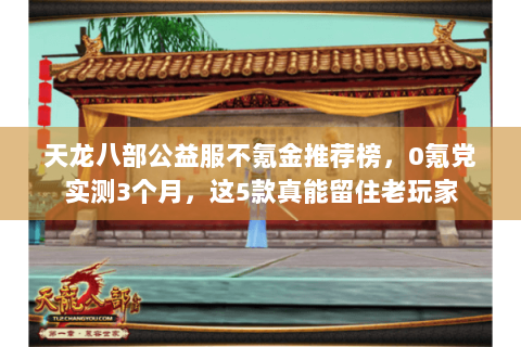 天龙八部公益服不氪金推荐榜,0氪党实测3个月,这5款真能留住老玩家 天龙八部公益服不氪金推荐榜,0氪党实测3个月,这5款真能留住老玩家