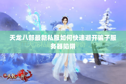 天龙八部最新私服如何快速避开骗子服务器陷阱