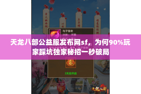 天龙八部公益服发布网sf，为何90%玩家踩坑独家秘招一秒破局