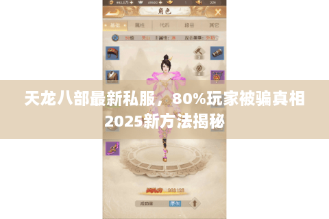 天龙八部最新私服，80%玩家被骗真相2025新方法揭秘