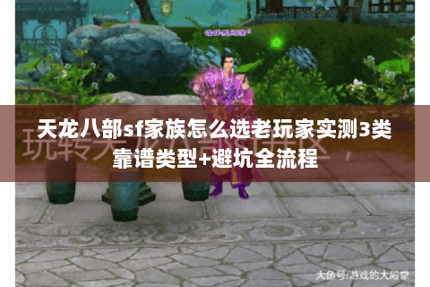 天龙八部sf家族怎么选老玩家实测3类靠谱类型+避坑全流程