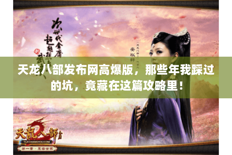 天龙八部发布网高爆版，那些年我踩过的坑，竟藏在这篇攻略里！
