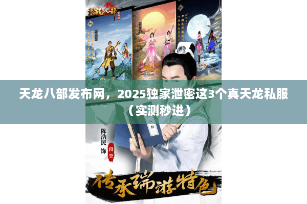 天龙八部发布网，2025独家泄密这3个真天龙私服（实测秒进）