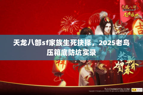 天龙八部sf家族生死抉择，2025老鸟压箱底防坑实录