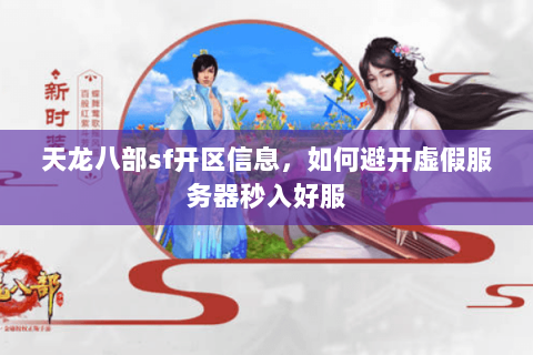 天龙八部sf开区信息,如何避开虚假服务器秒入好服 天龙八部sf开区信息,如何避开虚假服务器秒入好服