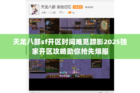 天龙八部sf开区时间难觅踪影2025独家开区攻略助你抢先爆服 天龙八部sf开区时间难觅踪影2025独家开区攻略助你抢先爆服