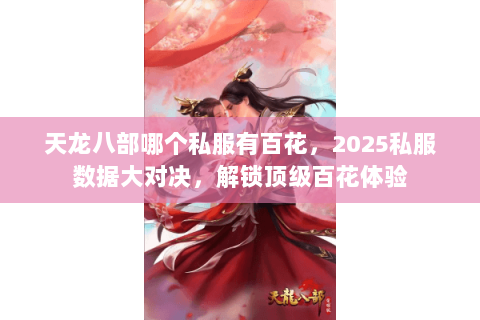 天龙八部哪个私服有百花，2025私服数据大对决，解锁顶级百花体验