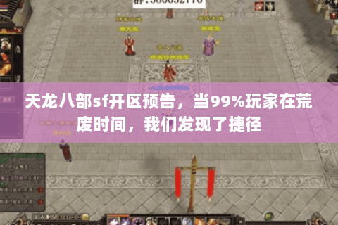 天龙八部sf开区预告,当99%玩家在荒废时间,我们发现了捷径 天龙八部sf开区预告,当99%玩家在荒废时间,我们发现了捷径