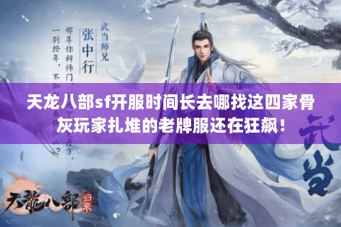 天龙八部sf开服时间长去哪找这四家骨灰玩家扎堆的老牌服还在狂飙！