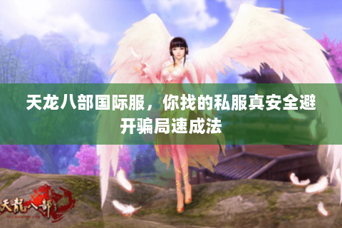 天龙八部国际服，你找的私服真安全避开骗局速成法