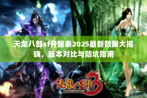天龙八部sf开服表2025最新数据大揭晓，版本对比与防坑指南