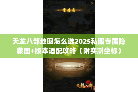 天龙八部地图怎么选2025私服专属隐藏图+版本适配攻略（附实测坐标）