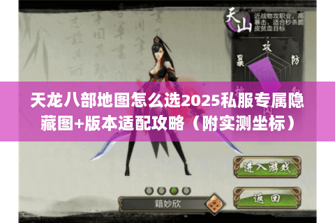 天龙八部地图怎么选2025私服专属隐藏图+版本适配攻略（附实测坐标）