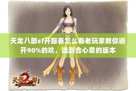 天龙八部sf开服表怎么看老玩家教你避开90%的坑，选到合心意的版本