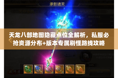 天龙八部地图隐藏点位全解析，私服必抢资源分布+版本专属刷怪路线攻略