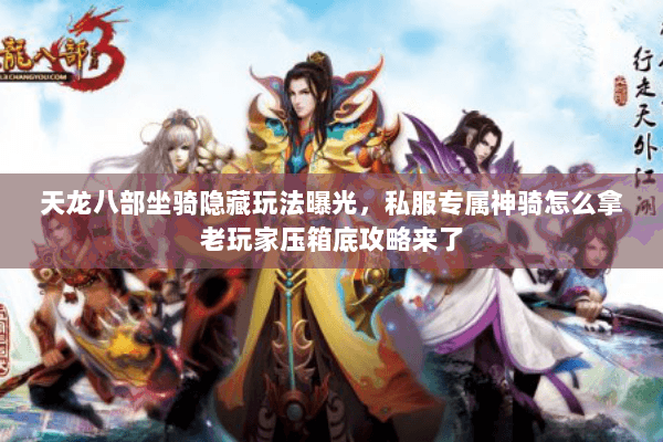 天龙八部坐骑隐藏玩法曝光，私服专属神骑怎么拿老玩家压箱底攻略来了