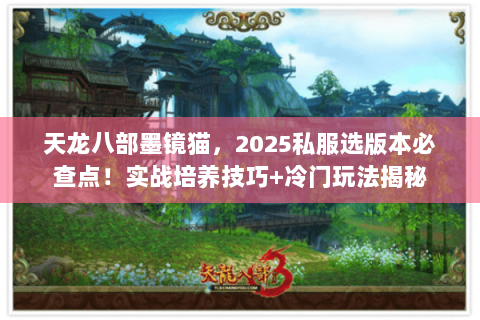 天龙八部墨镜猫，2025私服选版本必查点！实战培养技巧+冷门玩法揭秘