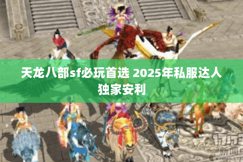 天龙八部sf必玩首选 2025年私服达人独家安利