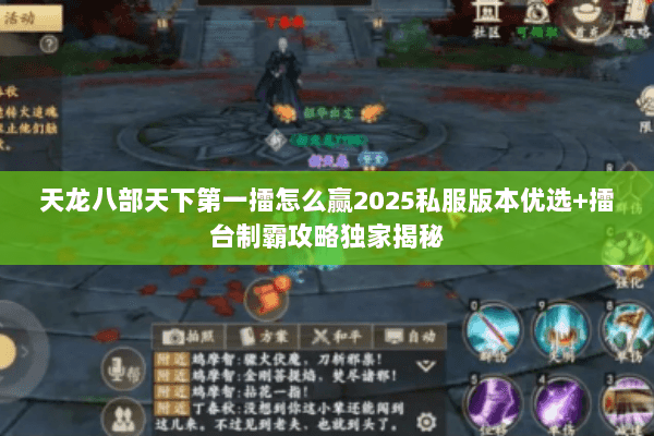 天龙八部天下第一擂怎么赢2025私服版本优选+擂台制霸攻略独家揭秘