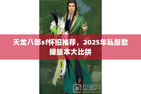 天龙八部sf怀旧推荐,2025年私服数据版本大比拼 天龙八部sf怀旧推荐,2025年私服数据版本大比拼