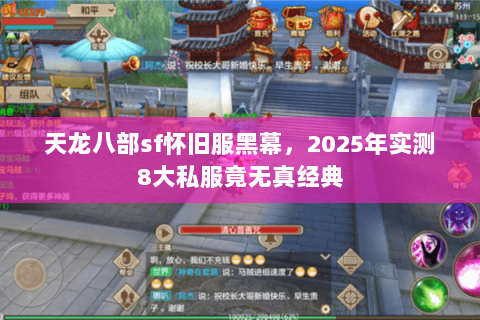 天龙八部sf怀旧服黑幕，2025年实测8大私服竟无真经典