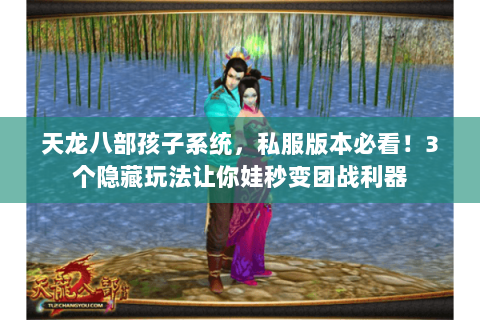 天龙八部孩子系统,私服版本必看!3个隐藏玩法让你娃秒变团战利器 天龙八部孩子系统,私服版本必看!3个隐藏玩法让你娃秒变团战利器