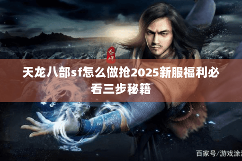 天龙八部sf怎么做抢2025新服福利必看三步秘籍