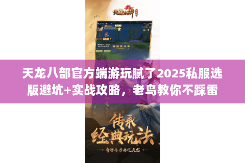 天龙八部官方端游玩腻了2025私服选版避坑+实战攻略，老鸟教你不踩雷