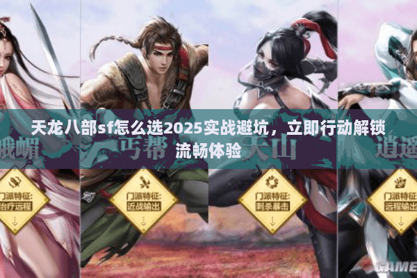 天龙八部sf怎么选2025实战避坑，立即行动解锁流畅体验
