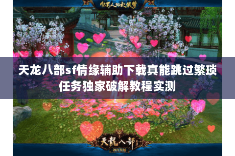 天龙八部sf情缘辅助下载真能跳过繁琐任务独家破解教程实测