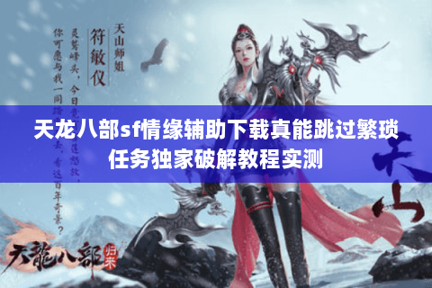 天龙八部sf情缘辅助下载真能跳过繁琐任务独家破解教程实测