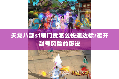 天龙八部sf刷门贡怎么快速达标?避开封号风险的秘诀