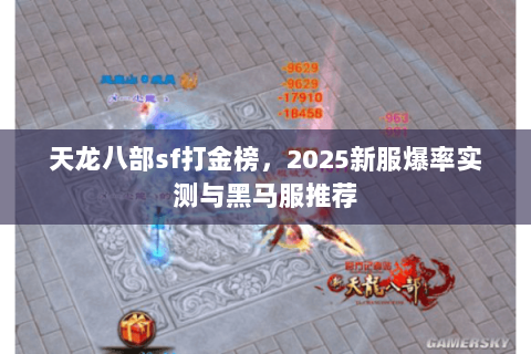 天龙八部sf打金榜,2025新服爆率实测与黑马服推荐 天龙八部sf打金榜,2025新服爆率实测与黑马服推荐