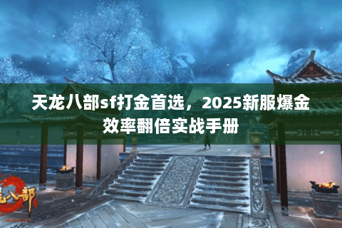 天龙八部sf打金首选，2025新服爆金效率翻倍实战手册