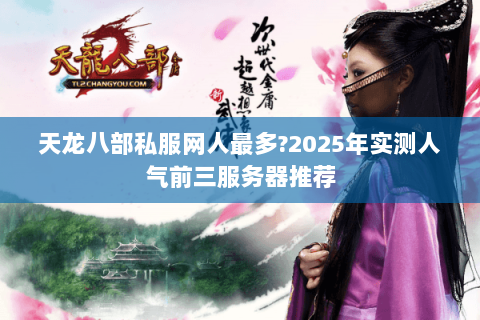 天龙八部私服网人最多?2025年实测人气前三服务器推荐