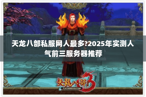 天龙八部私服网人最多?2025年实测人气前三服务器推荐