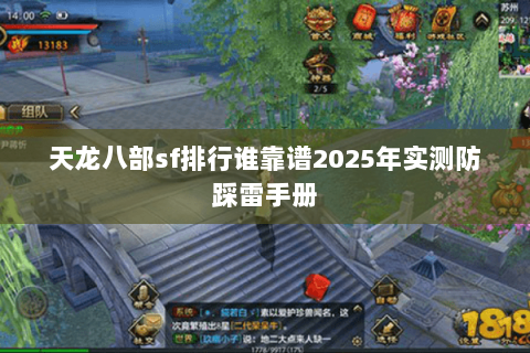 天龙八部sf排行谁靠谱2025年实测防踩雷手册 天龙八部sf排行谁靠谱2025年实测防踩雷手册