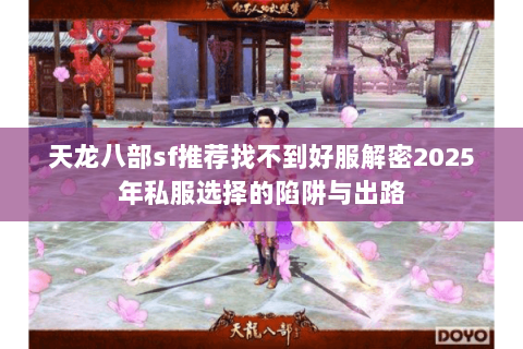 天龙八部sf推荐找不到好服解密2025年私服选择的陷阱与出路