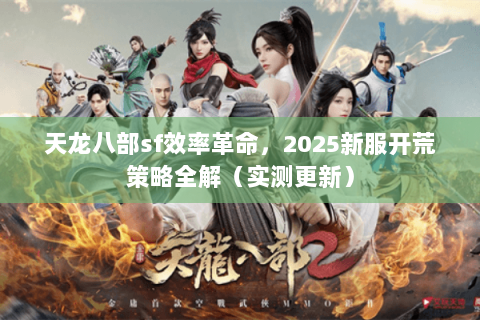 天龙八部sf效率革命,2025新服开荒策略全解(实测更新) 天龙八部sf效率革命,2025新服开荒策略全解(实测更新)