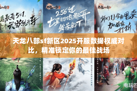 天龙八部sf新区2025开服数据权威对比，精准锁定你的最佳战场